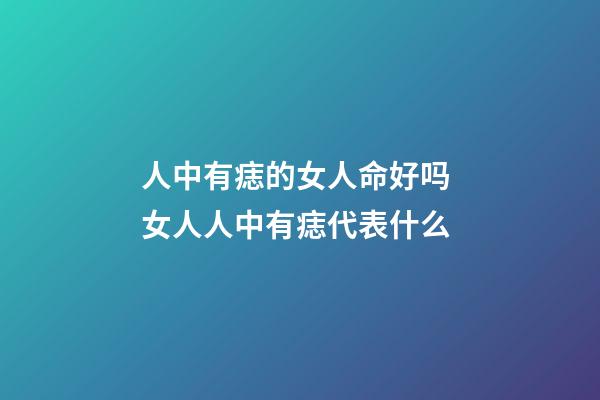 人中有痣的女人命好吗 女人人中有痣代表什么